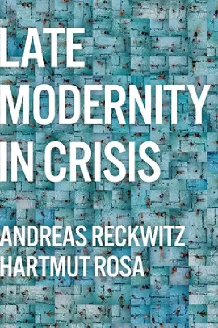 Late Modernity in Crisis by Andreas Reckwitz