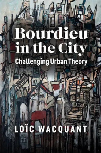 Bourdieu in the City: Challenging Urban Theory by Wacquant