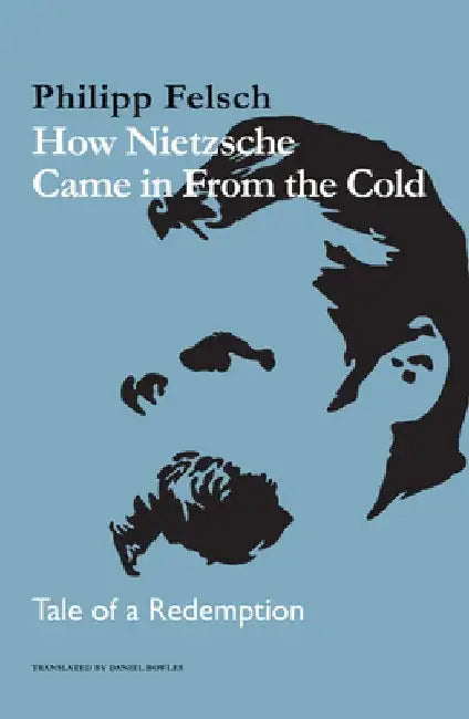 How Nietzsche Came in from the Cold: Tale of a Redemption by Philipp Felsch