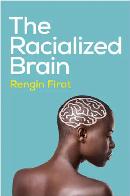 The Racialized Brain: The Neurosociology of Race and Racism by Rengin Firat