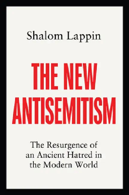 The New Antisemitism: The Resurgence of an Ancient Hatred in the Modern World by Shalom Lappin