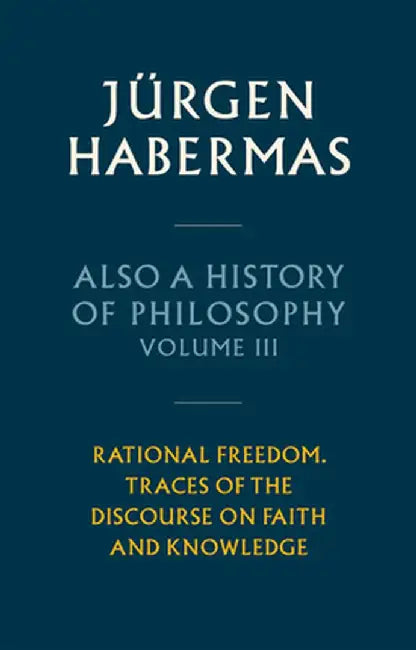 Also a History of Philosophy, Volume 3: Rational Freedom. Traces of the Discourse on Faith and Knowledge by Jürgen Habermas