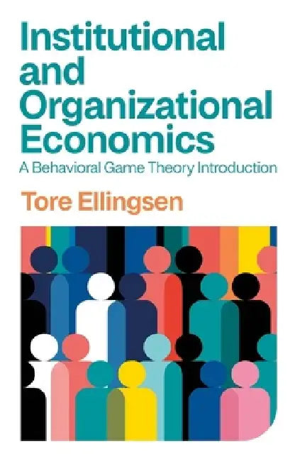 Institutional and Organizational Economics: A Behavioral Game Theory Introduction by Tore Ellingsen