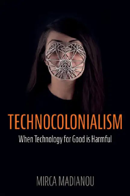 Technocolonialism: When Technology for Good Is Harmful by Mirca Madianou