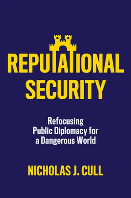 Reputational Security: Refocusing Public Diplomacy for a Dangerous World by Nicholas J. Cull