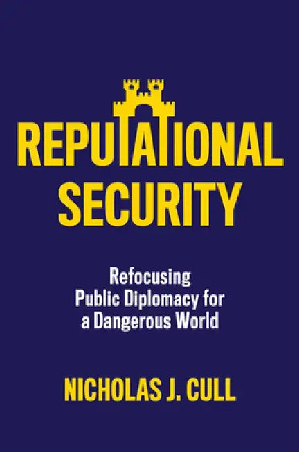 Reputational Security: Refocusing Public Diplomacy for a Dangerous World by Nicholas J. Cull