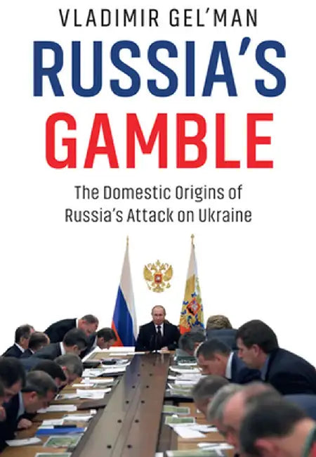 Russia's Gamble: The Domestic Origins of Russia's Attack on Ukraine by Vladimir Gel'man
