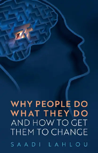 Why People Do What They Do, and How to Get Them to Change by Saadi Lahlou