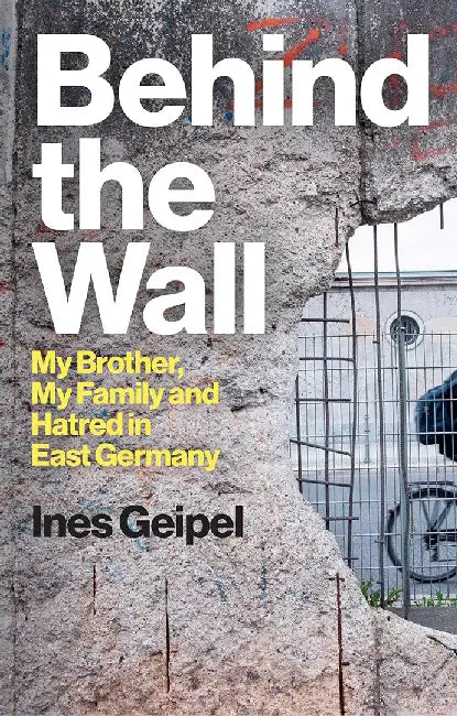 Behind The Wall: My Brother My Family And Hatred In East Germany by GEIPEL