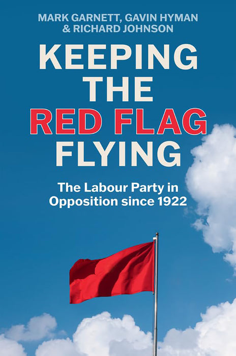 Keeping The Red Flag Flying: The Labour Party In Opposition Since 1922