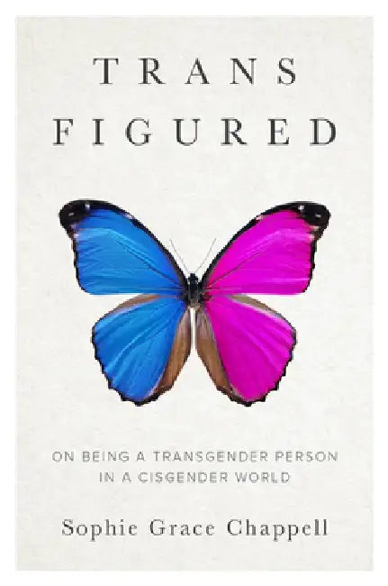 Trans Figured: On Being a Transgender Person in a Cisgender World by Sophie Grace Chappell