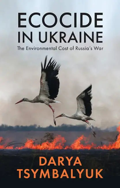 Ecocide in Ukraine: The Environmental Cost of Russia's War by Darya Tsymbalyuk