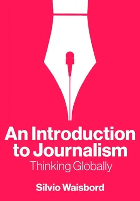 An Introduction to Journalism: Thinking Globally by Silvio Waisbord
