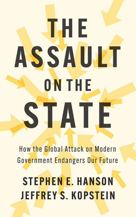 The Assault On The State: How The Global Attack On Modern Government Endangers Our Future