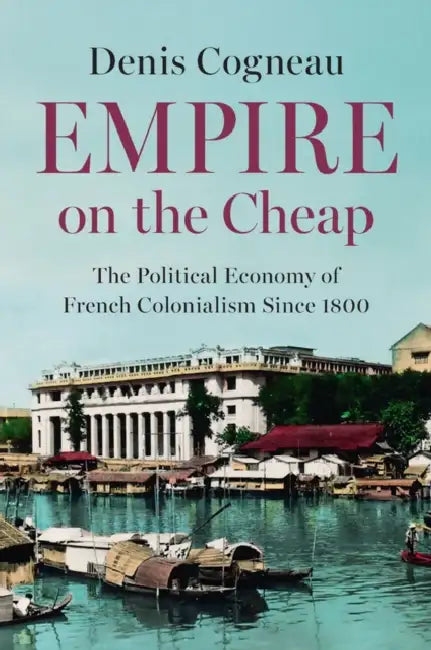 Empire on the Cheap: The Political Economy of French Colonialism Since 1800 by Denis Cogneau, David Broder