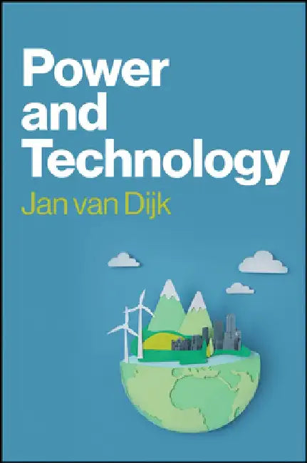 Power and Technology: A Theory of Social, Technical and Natural Power by Jan Van Dijk