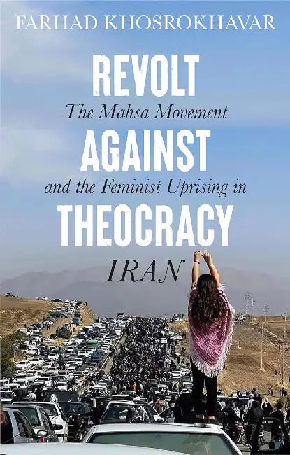 Revolt Against Theocracy: The Mahsa Movement And The Feminist Uprising In Iran by KHOSROKHAVAR