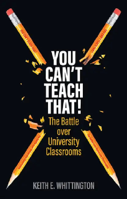 You Can't Teach That!: The Battle Over University Classrooms by Keith E. Whittington