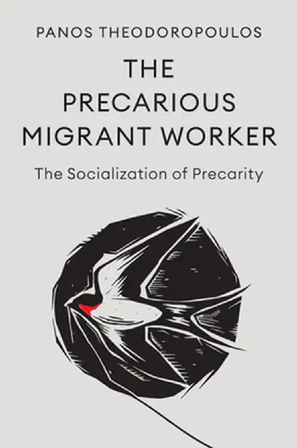 The Precarious Migrant Worker: The Socialization of Precarity by Panos Theodoropoulos