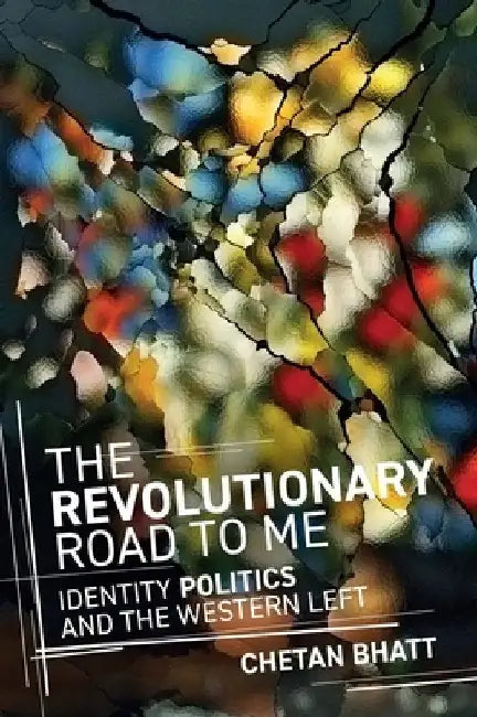 The Revolutionary Road to Me: Identity Politics and the Western Left by Chetan Bhatt
