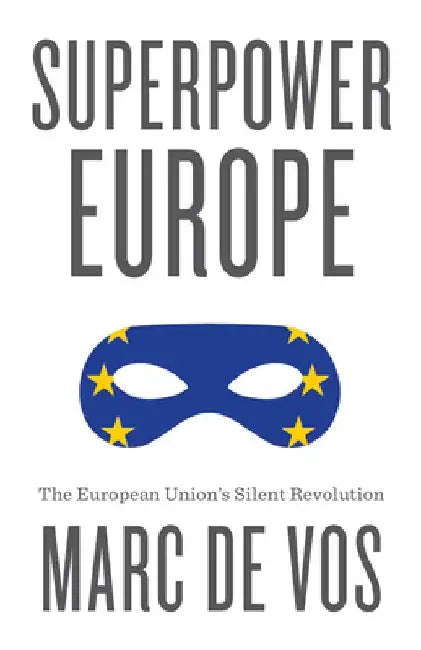 Superpower Europe: The European Union's Silent Revolution by Marc De Vos