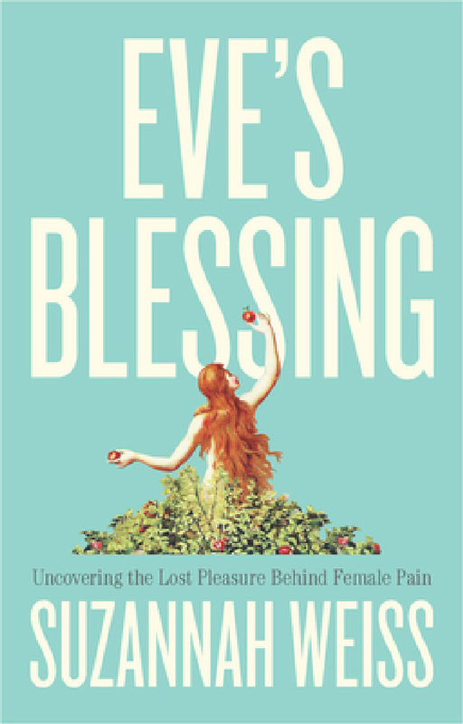 Eve's Blessing: Uncovering the Lost Pleasure Behind Female Pain by Suzannah Weiss