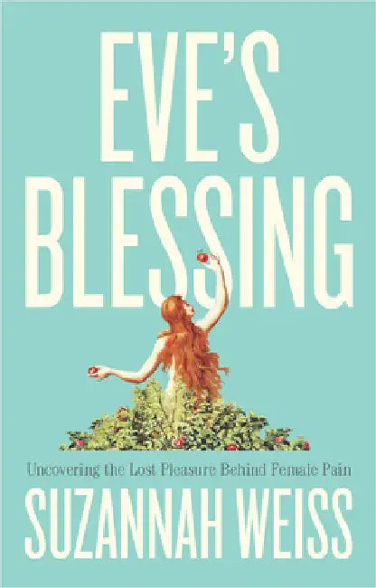 Eve's Blessing: Uncovering the Lost Pleasure Behind Female Pain by Suzannah Weiss