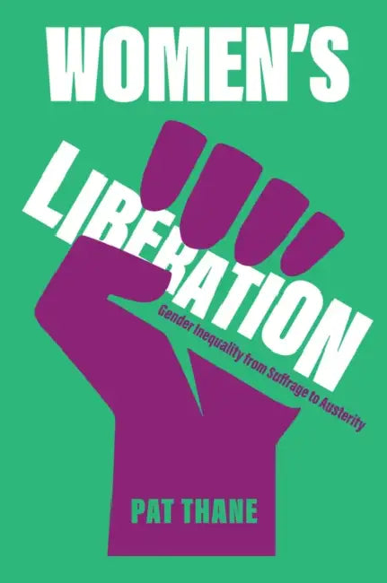 Women's Liberation: Gender Inequality from Suffrage to Austerity by Pat Thane