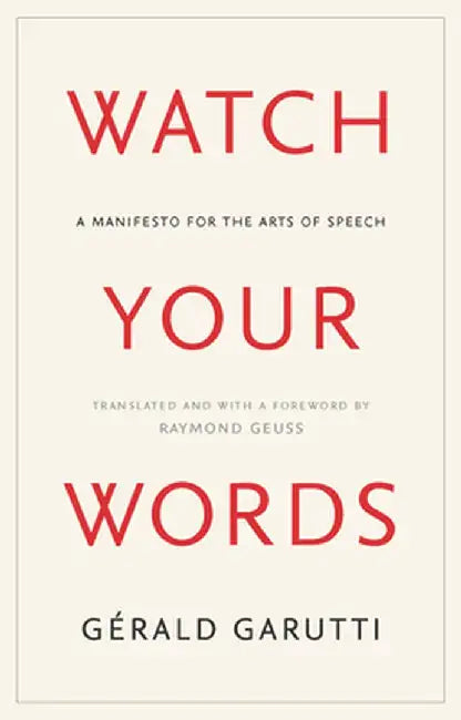 Watch Your Words: A Manifesto for the Arts of Speech by Gerald Garutti
