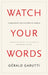 Watch Your Words: A Manifesto for the Arts of Speech by Gerald Garutti