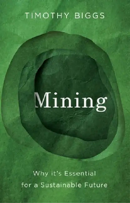 Mining: Why It's Essential for a Sustainable Future by Timothy Biggs