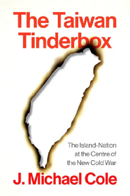The Taiwan Tinderbox: The Island-Nation at the Center of the New Cold War by Cole, J. Michael