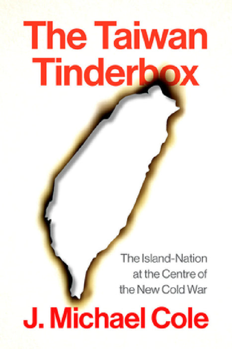 The Taiwan Tinderbox: The Island-Nation at the Center of the New Cold War by J. Michael Cole