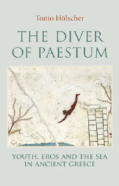The Diver of Paestum: Youth, Eros, and the Sea in Ancient Greece by Tonio Holscher