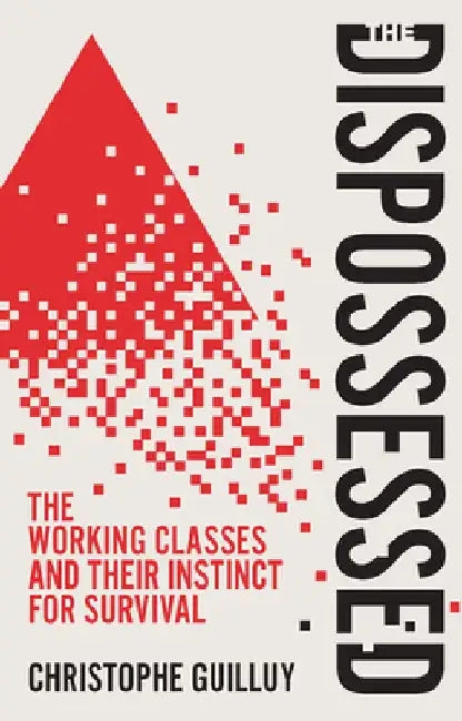 The Dispossessed: The Working Classes and Their Instinct for Survival by Christophe Guilluy