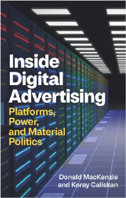 Inside Digital Advertising: Platforms, Power, and Material Politics by Donald MacKenzie