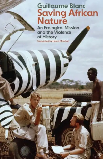 Saving African Nature: An Ecological Mission and the Violence of History by Guillaume Blanc, Helen Morrison
