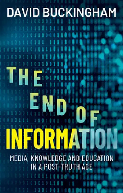 The End of Information: Media, Knowledge and Education in a Post-Truth Age by David Buckingham