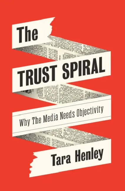 The Trust Spiral: Why the Media Needs Objectivity by Tara Henley
