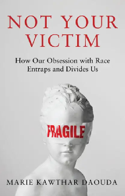 Not Your Victim: How Our Obsession with Race Entraps and Divides Us by Marie Kawthar Daouda