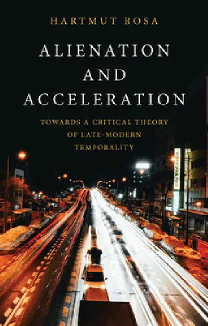Alienation and Acceleration: Towards a Critical Theory of Late-Modern Temporality by Hartmut Rosa