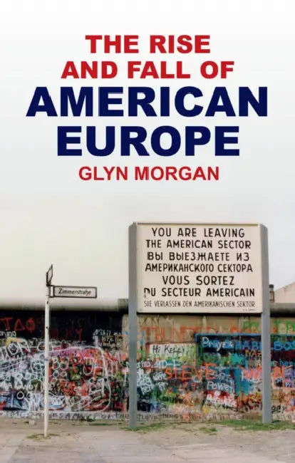 The Rise and Fall of American Europe by Glyn Morgan