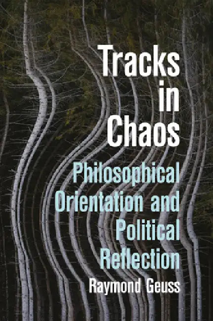 Tracks in Chaos: Philosophical Orientation and Political Reflection by Raymond Geuss