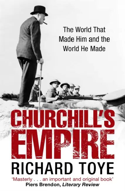 Churchill's Empire: The World that Made Him and the World He Made by Richard Toye