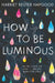 How To Be Luminous by Harriet Reuter Hapgood
