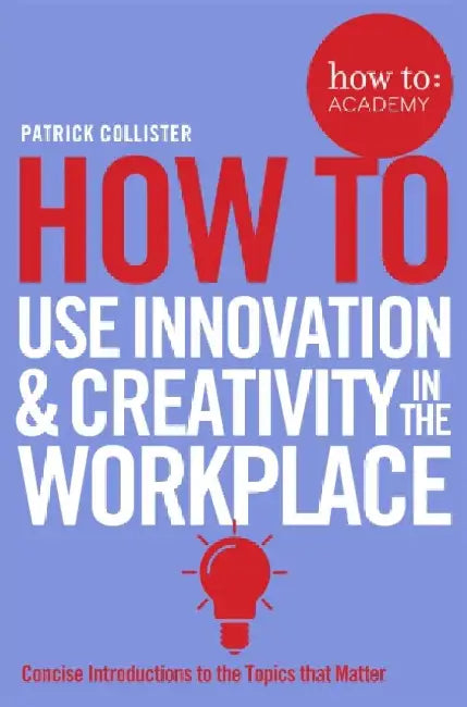 How To Use Innovation and Creativity in the Workplace by Patrick Collister