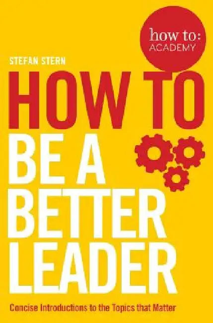 How To: Be a Better Leader by Stefan Stern
