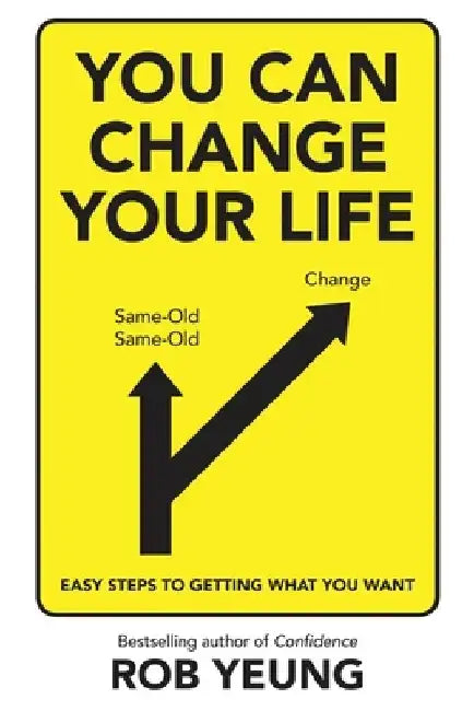 You Can Change Your Life: Easy steps to getting what you want by Rob Yeung
