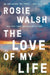 The Love of My Life by Rosie Walsh