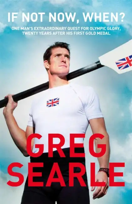 If Not Now, When?: One man's extraordinary quest for Olympic glory, twenty years after his first gold medal by Greg Searle